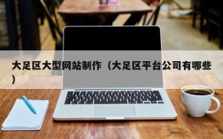 固始大足区大型网站制作（大足区平台公司有哪些）