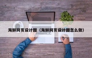固始海鲜网页设计图（海鲜网页设计图怎么做）