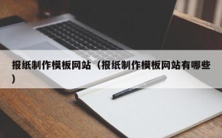 固始报纸制作模板网站（报纸制作模板网站有哪些）