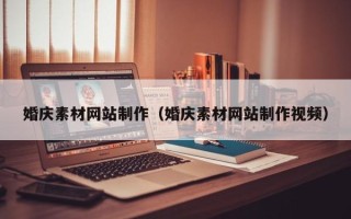 固始婚庆素材网站制作（婚庆素材网站制作视频）