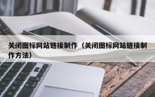固始关闭图标网站链接制作（关闭图标网站链接制作方法）