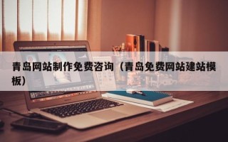 固始青岛网站制作免费咨询（青岛免费网站建站模板）
