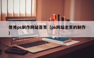 固始使用ps制作网站首页（ps网站主页的制作）